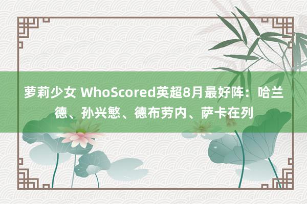 萝莉少女 WhoScored英超8月最好阵：哈兰德、孙兴慜、德布劳内、萨卡在列