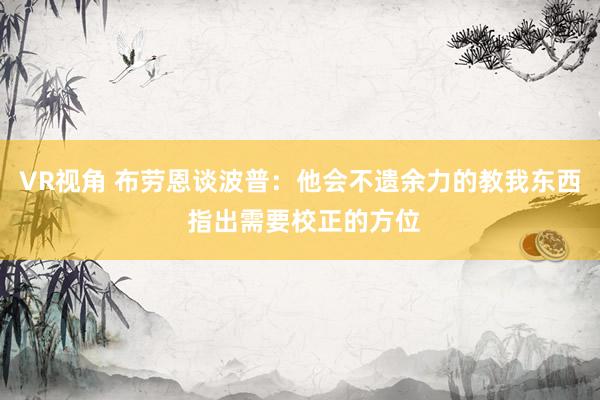 VR视角 布劳恩谈波普：他会不遗余力的教我东西 指出需要校正的方位