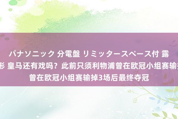パナソニック 分電盤 リミッタースペース付 露出・半埋込両用形 皇马还有戏吗？此前只须利物浦曾在欧冠小组赛输掉3场后最终夺冠