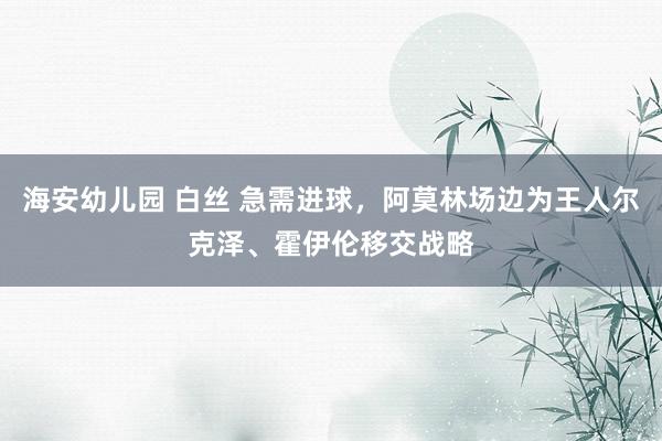 海安幼儿园 白丝 急需进球，阿莫林场边为王人尔克泽、霍伊伦移交战略