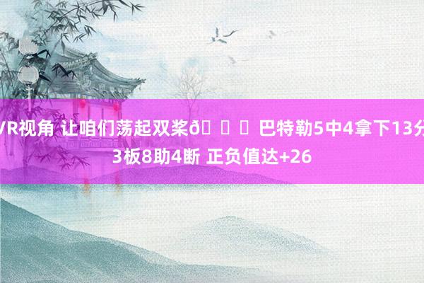 VR视角 让咱们荡起双桨😁巴特勒5中4拿下13分3板8助4断 正负值达+26