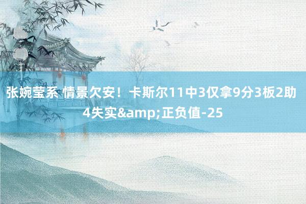 张婉莹系 情景欠安！卡斯尔11中3仅拿9分3板2助 4失实&正负值-25